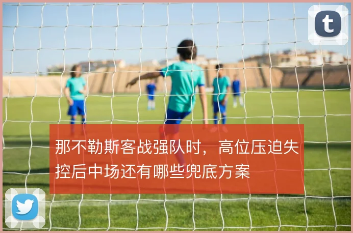 那不勒斯客战强队时，高位压迫失控后中场还有哪些兜底方案