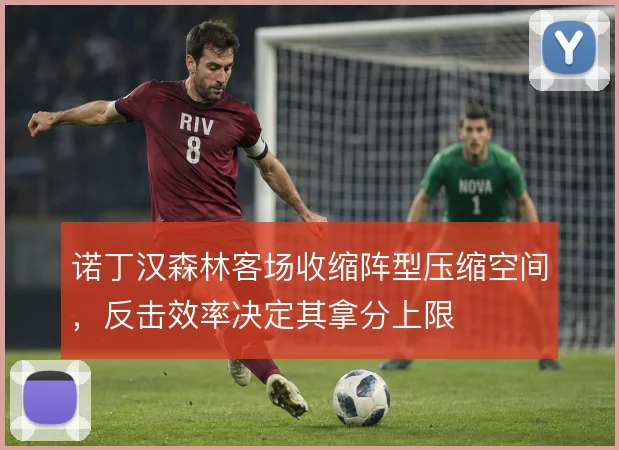 诺丁汉森林客场收缩阵型压缩空间，反击效率决定其拿分上限