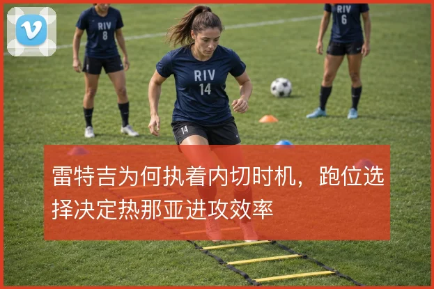 雷特吉为何执着内切时机,跑位选择决定热那亚进攻效率