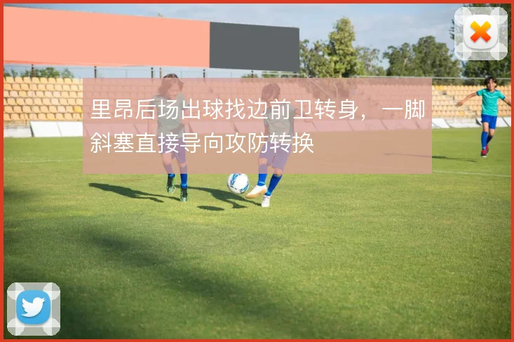 里昂后场出球找边前卫转身,一脚斜塞直接导向攻防转换