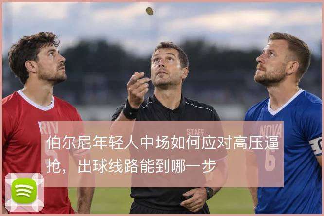 伯尔尼年轻人中场如何应对高压逼抢，出球线路能到哪一步