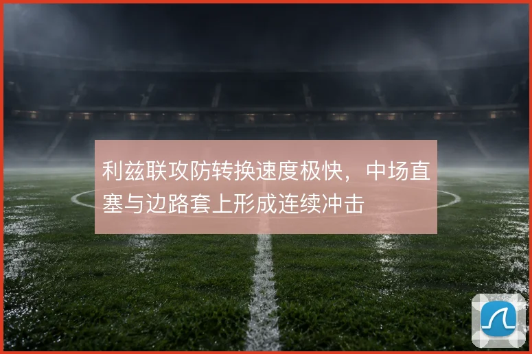 利兹联攻防转换速度极快，中场直塞与边路套上形成连续冲击