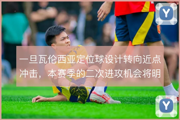一旦瓦伦西亚定位球设计转向近点冲击，本赛季的二次进攻机会将明显增多
