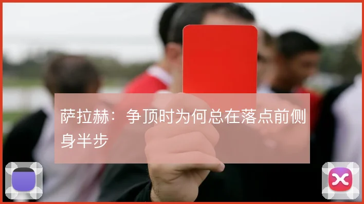 萨拉赫：争顶时为何总在落点前侧身半步