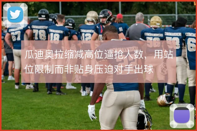 瓜迪奥拉缩减高位逼抢人数,用站位限制而非贴身压迫对手出球