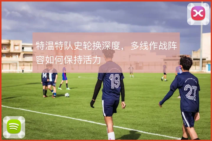 特温特队史轮换深度，多线作战阵容如何保持活力