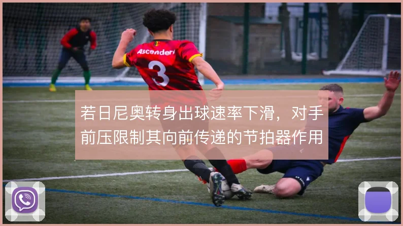 若日尼奥转身出球速率下滑，对手前压限制其向前传递的节拍器作用