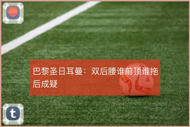 巴黎圣日耳曼：双后腰谁前顶谁拖后成疑