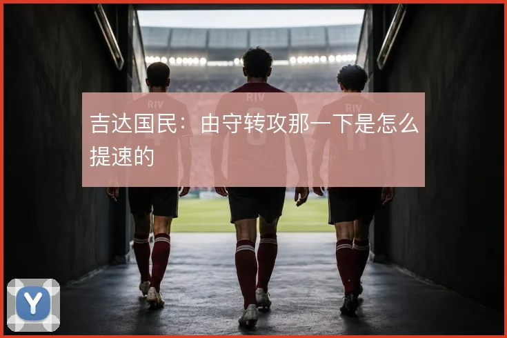 吉达国民：由守转攻那一下是怎么提速的
