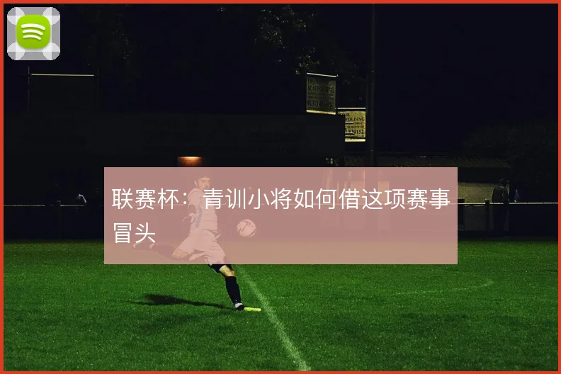 联赛杯：青训小将如何借这项赛事冒头