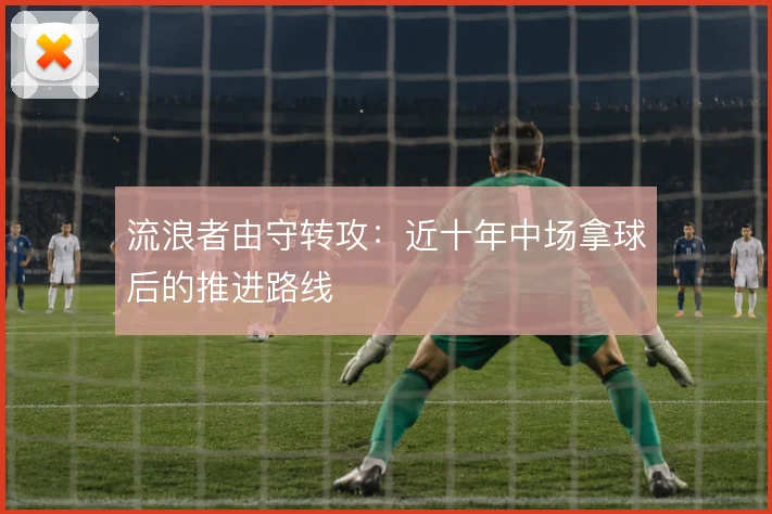流浪者由守转攻：近十年中场拿球后的推进路线