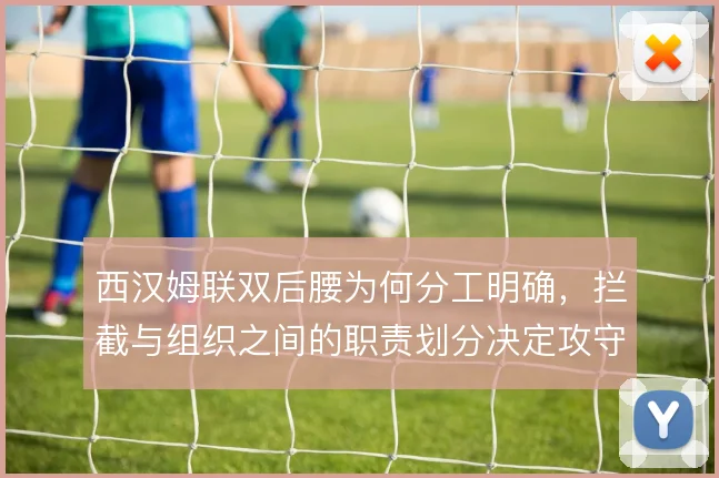 西汉姆联双后腰为何分工明确,拦截与组织之间的职责划分决定攻守质量