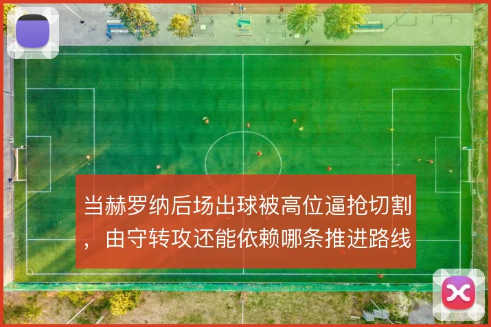 当赫罗纳后场出球被高位逼抢切割，由守转攻还能依赖哪条推进路线